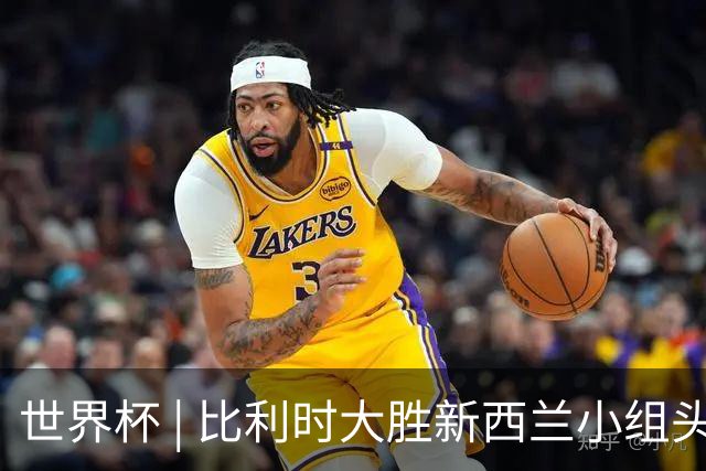 世界杯 | 比利时大胜新西兰小组头名出线