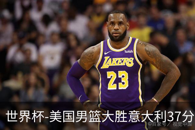 世界杯-美国男篮大胜意大利37分 成功晋级四强