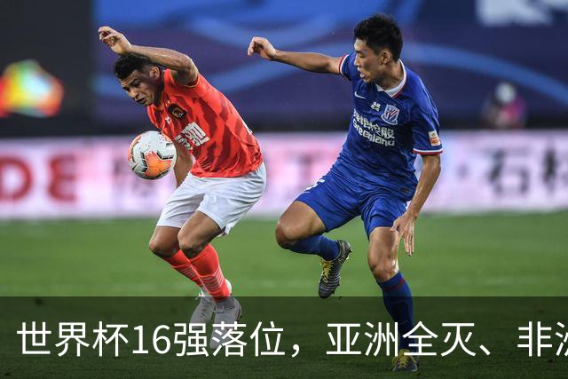 世界杯16强落位，亚洲全灭、非洲队锐减，多场重磅对决来袭