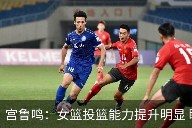 宫鲁鸣：女篮投篮能力提升明显 盼海外球员尽早归队
