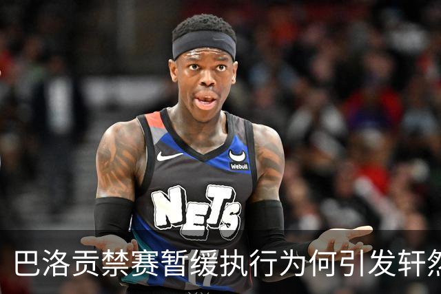巴洛贡禁赛暂缓执行为何引发轩然大波？