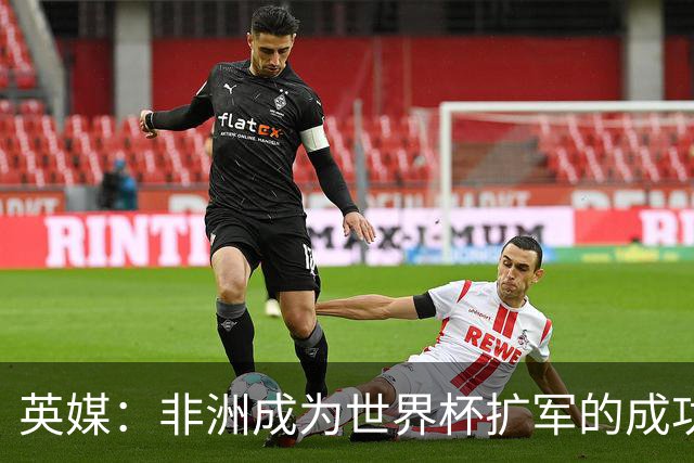 英媒：非洲成为世界杯扩军的成功典范 而亚洲足球需要反思