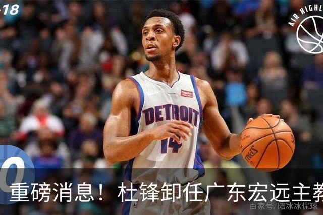 重磅消息！杜锋卸任广东宏远主教练，后续变化值得关注